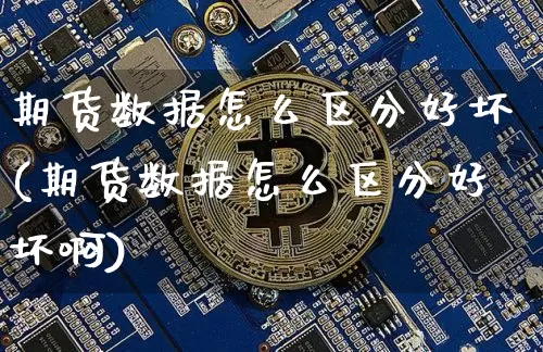 期货数据怎么区分好坏(期货数据怎么区分好坏啊)_https://m.zghnxxa.com_原油直播_第1张