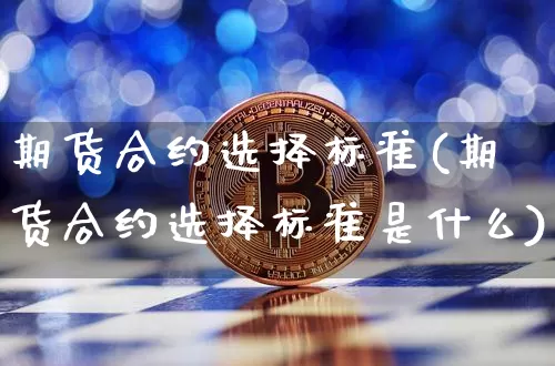 期货合约选择标准(期货合约选择标准是什么)_https://m.zghnxxa.com_纳指期货_第1张