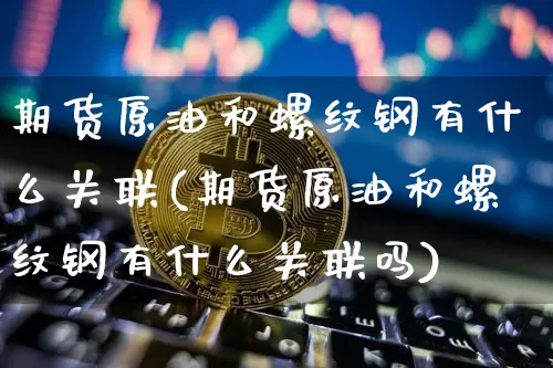 期货原油和螺纹钢有什么关联(期货原油和螺纹钢有什么关联吗)_https://m.zghnxxa.com_恒指期货_第1张