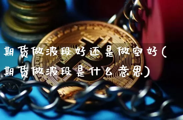 期货做波段好还是做空好(期货做波段是什么意思)_https://m.zghnxxa.com_股指期货_第1张