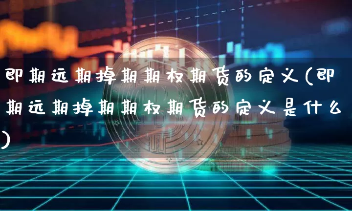 即期远期掉期期权期货的定义(即期远期掉期期权期货的定义是什么)_股指期货_第1张_诸葛期货直播室 即期远期掉期期权期货的定义(即期远期掉期期权期货的定义是什么)_https://m.zghnxxa.com_股指期货_第1张
