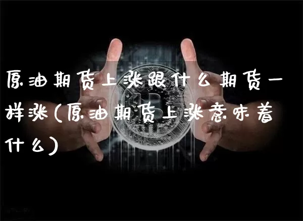 原油期货上涨跟什么期货一样涨(原油期货上涨意味着什么)_https://m.zghnxxa.com_天然气期货_第1张