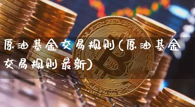 原油基金交易规则(原油基金交易规则最新)_https://m.zghnxxa.com_股指期货_第1张