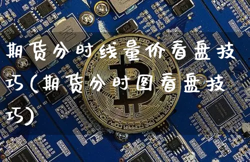 期货分时线量价看盘技巧(期货分时图看盘技巧)_期货资讯_第1张_诸葛期货直播室 期货分时线量价看盘技巧(期货分时图看盘技巧)_https://m.zghnxxa.com_期货资讯_第1张