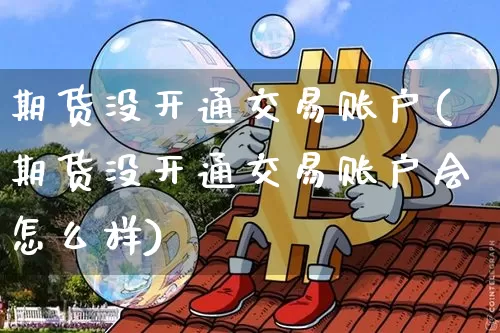 期货没开通交易账户(期货没开通交易账户会怎么样)_https://m.zghnxxa.com_纳指期货_第1张