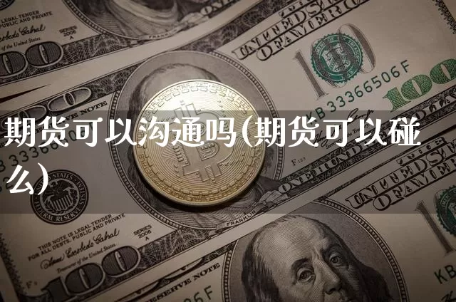 期货可以沟通吗(期货可以碰么)_股指期货_第1张_诸葛期货直播室 期货可以沟通吗(期货可以碰么)_https://m.zghnxxa.com_股指期货_第1张