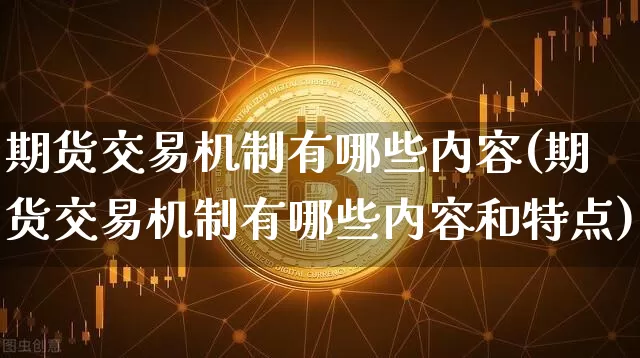 期货交易机制有哪些内容(期货交易机制有哪些内容和特点)_https://m.zghnxxa.com_股指期货_第1张