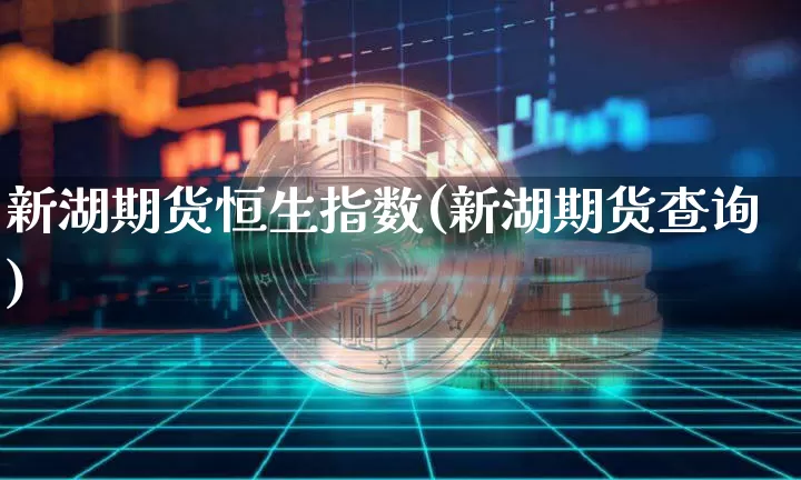 新湖期货恒生指数(新湖期货查询)_天然气期货_第1张_诸葛期货直播室 新湖期货恒生指数(新湖期货查询)_https://m.zghnxxa.com_天然气期货_第1张