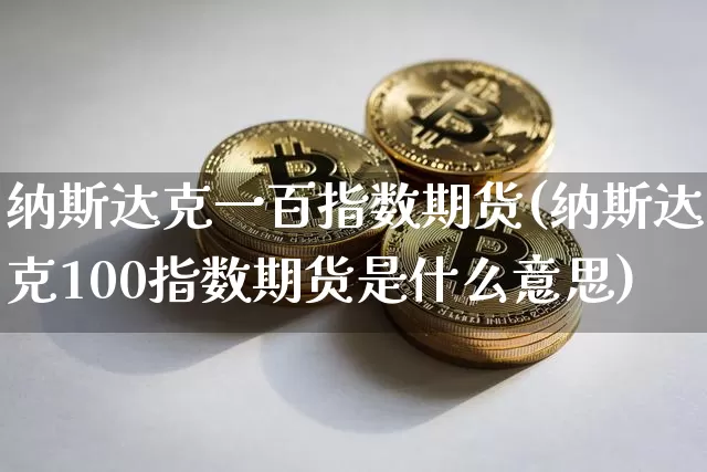 纳斯达克一百指数期货(纳斯达克100指数期货是什么意思)_https://m.zghnxxa.com_纳指期货_第1张