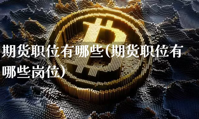期货职位有哪些(期货职位有哪些岗位)_https://m.zghnxxa.com_恒指期货_第1张