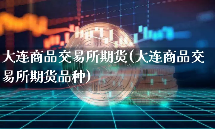 大连商品交易所期货(大连商品交易所期货品种)_https://m.zghnxxa.com_期货资讯_第1张