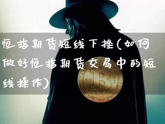 恒指期货短线下挫(如何做好恒指期货交易中的短线操作)_https://m.zghnxxa.com_纳指期货_第1张