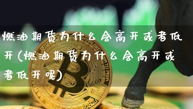 燃油期货为什么会高开或者低开(燃油期货为什么会高开或者低开呢)_原油直播_第1张_诸葛期货直播室 燃油期货为什么会高开或者低开(燃油期货为什么会高开或者低开呢)_https://m.zghnxxa.com_原油直播_第1张