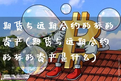 期货与远期合约的标的资产(期货与远期合约的标的资产是什么)_https://m.zghnxxa.com_股指期货_第1张
