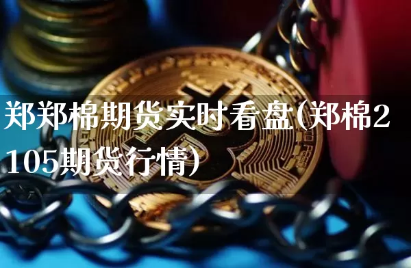 郑郑棉期货实时看盘(郑棉2105期货行情)_https://m.zghnxxa.com_期货资讯_第1张