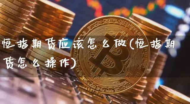 恒指期货应该怎么做(恒指期货怎么操作)_https://m.zghnxxa.com_期货资讯_第1张