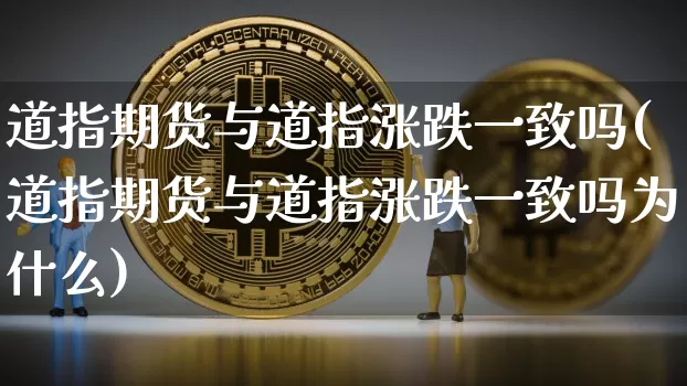 道指期货与道指涨跌一致吗(道指期货与道指涨跌一致吗为什么)_https://m.zghnxxa.com_股指期货_第1张