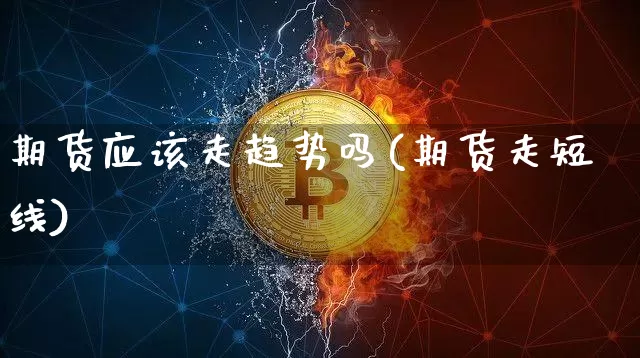期货应该走趋势吗(期货走短线)_https://m.zghnxxa.com_纳指期货_第1张