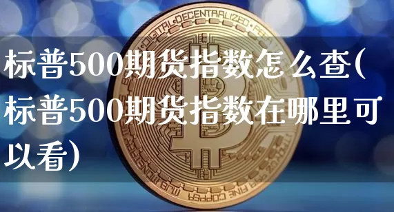 标普500期货指数怎么查(标普500期货指数在哪里可以看)_https://m.zghnxxa.com_天然气期货_第1张