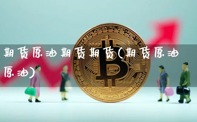 期货原油期货期货(期货原油原油)_https://m.zghnxxa.com_天然气期货_第1张