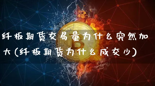 纤板期货交易量为什么突然加大(纤板期货为什么成交少)_https://m.zghnxxa.com_纳指期货_第1张