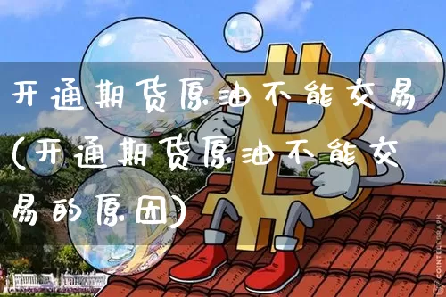 开通期货原油不能交易(开通期货原油不能交易的原因)_https://m.zghnxxa.com_原油直播_第1张