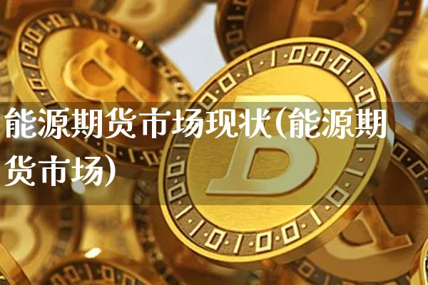能源期货市场现状(能源期货市场)_https://m.zghnxxa.com_纳指期货_第1张