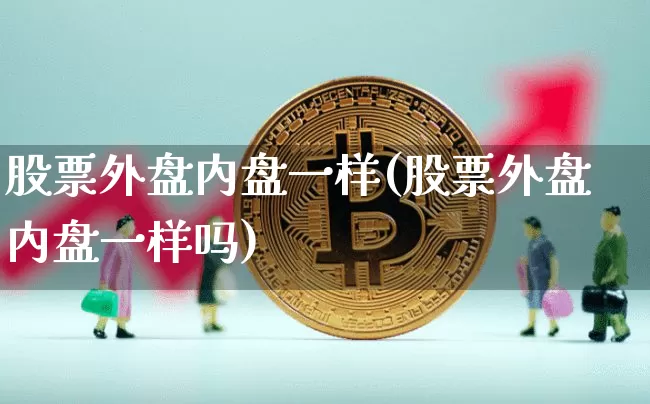 股票外盘内盘一样(股票外盘内盘一样吗)_https://m.zghnxxa.com_纳指期货_第1张
