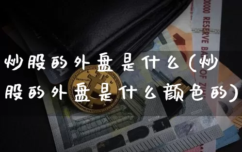 炒股的外盘是什么(炒股的外盘是什么颜色的)_https://m.zghnxxa.com_天然气期货_第1张