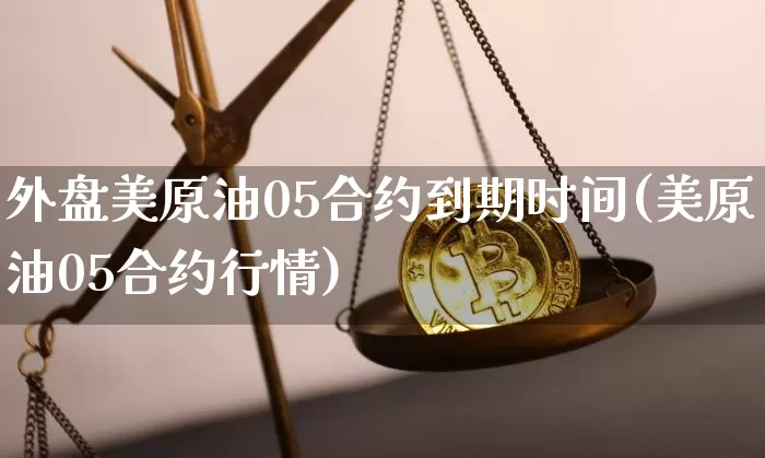 外盘美原油05合约到期时间(美原油05合约行情)_https://m.zghnxxa.com_天然气期货_第1张