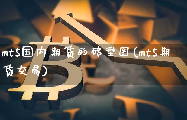 mt5国内期货的砖型图(mt5期货交易)_https://m.zghnxxa.com_黄金直播_第1张