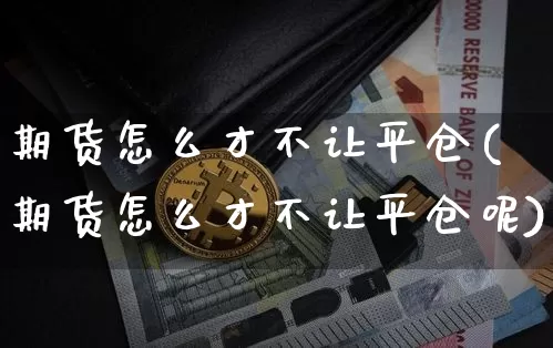 期货怎么才不让平仓(期货怎么才不让平仓呢)_https://m.zghnxxa.com_股指期货_第1张