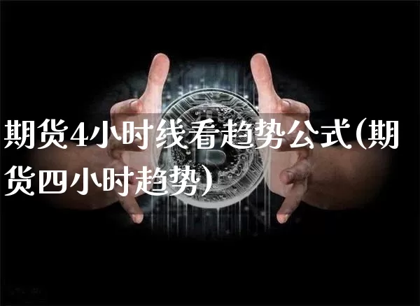 期货4小时线看趋势公式(期货四小时趋势)_https://m.zghnxxa.com_黄金直播_第1张