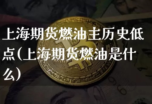上海期货燃油主历史低点(上海期货燃油是什么)_https://m.zghnxxa.com_黄金直播_第1张