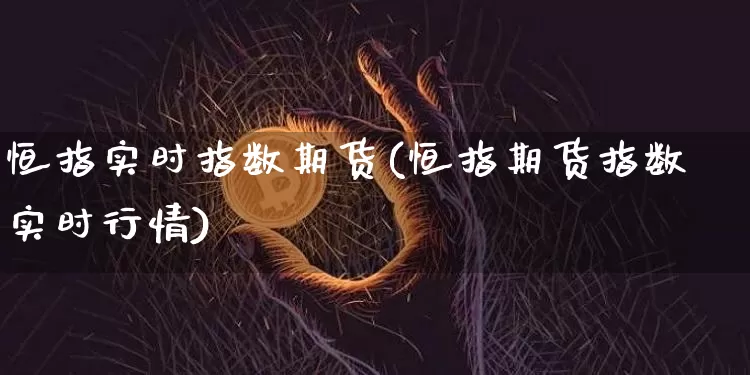 恒指实时指数期货(恒指期货指数实时行情)_恒指期货_第1张_诸葛期货直播室 恒指实时指数期货(恒指期货指数实时行情)_https://m.zghnxxa.com_恒指期货_第1张