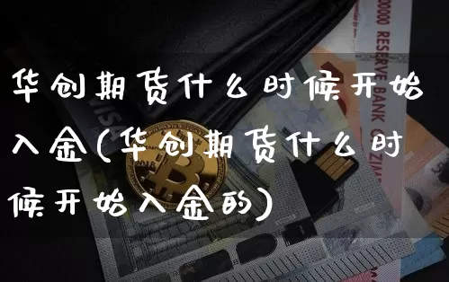 华创期货什么时候开始入金(华创期货什么时候开始入金的)_https://m.zghnxxa.com_纳指期货_第1张