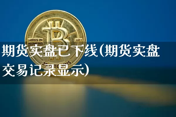 期货实盘已下线(期货实盘交易记录显示)_https://m.zghnxxa.com_纳指期货_第1张