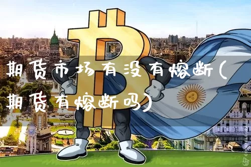期货市场有没有熔断(期货有熔断吗)_https://m.zghnxxa.com_原油直播_第1张
