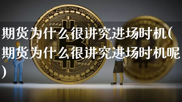 期货为什么很讲究进场时机(期货为什么很讲究进场时机呢)_https://m.zghnxxa.com_原油直播_第1张