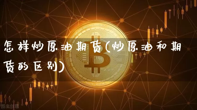 怎样炒原油期货(炒原油和期货的区别)_https://m.zghnxxa.com_股指期货_第1张