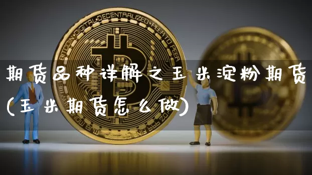 期货品种详解之玉米淀粉期货(玉米期货怎么做)_恒指期货_第1张_诸葛期货直播室 期货品种详解之玉米淀粉期货(玉米期货怎么做)_https://m.zghnxxa.com_恒指期货_第1张