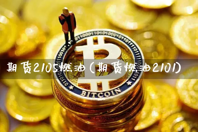 期货2105燃油(期货燃油2101)_https://m.zghnxxa.com_黄金直播_第1张