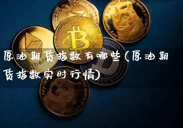 原油期货指数有哪些(原油期货指数实时行情)_https://m.zghnxxa.com_股指期货_第1张