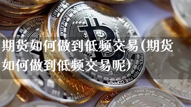 期货如何做到低频交易(期货如何做到低频交易呢)_https://m.zghnxxa.com_纳指期货_第1张