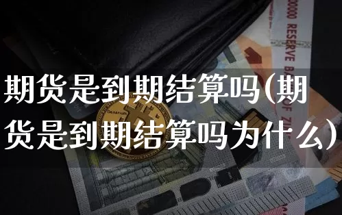 期货是到期结算吗(期货是到期结算吗为什么)_恒指期货_第1张_诸葛期货直播室 期货是到期结算吗(期货是到期结算吗为什么)_https://m.zghnxxa.com_恒指期货_第1张