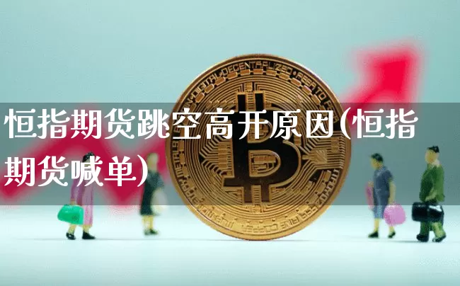 恒指期货跳空高开原因(恒指期货喊单)_https://m.zghnxxa.com_期货资讯_第1张