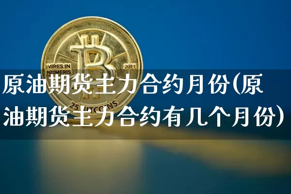 原油期货主力合约月份(原油期货主力合约有几个月份)_https://m.zghnxxa.com_恒指期货_第1张