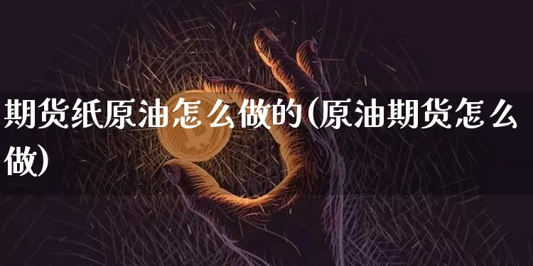 期货纸原油怎么做的(原油期货怎么做)_https://m.zghnxxa.com_黄金直播_第1张