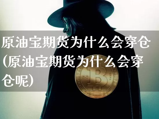 原油宝期货为什么会穿仓(原油宝期货为什么会穿仓呢)_https://m.zghnxxa.com_期货资讯_第1张