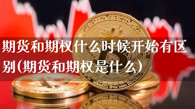 期货和期权什么时候开始有区别(期货和期权是什么)_https://m.zghnxxa.com_天然气期货_第1张